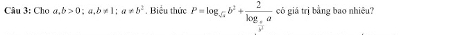 Cho a,b>0; a,b!= 1; a!= b^2. Biểu thức P=log _sqrt(a)b^2+frac 2log _aa có giá trị bằng bao nhiêu?
σ”