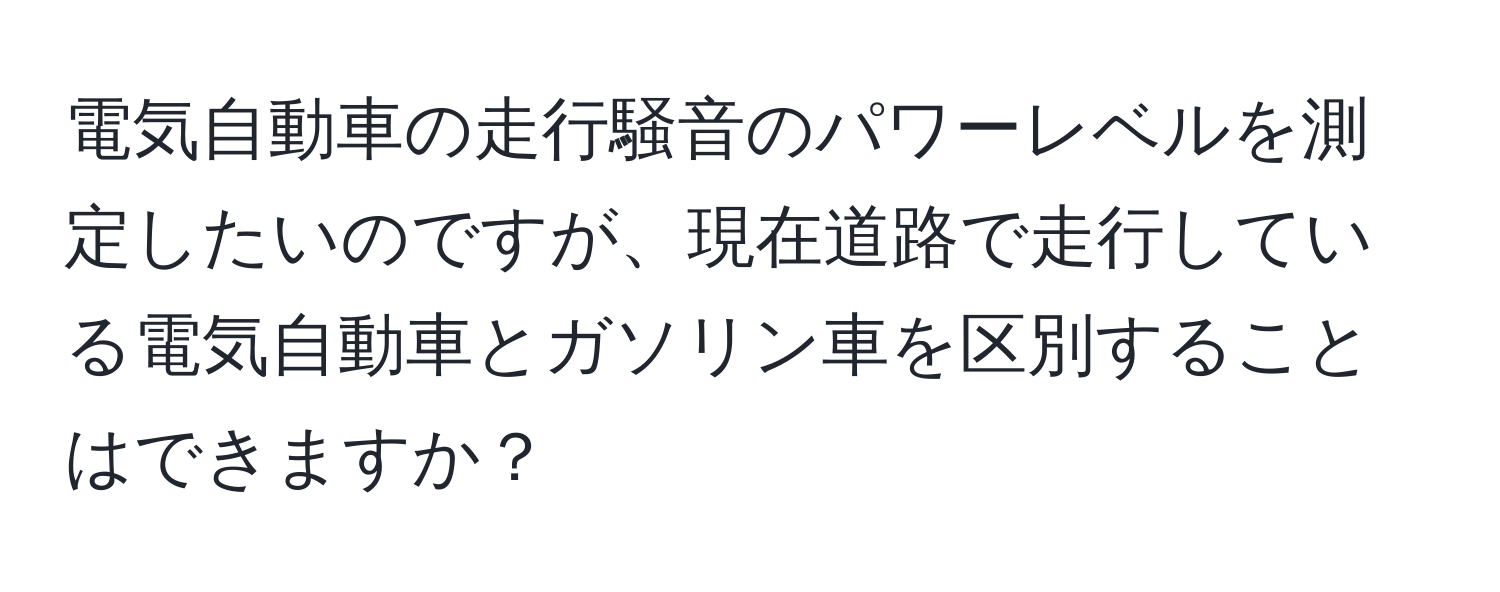 電気自動車の走行騒音のパワーレベルを測定したいのですが、現在道路で走行している電気自動車とガソリン車を区別することはできますか？