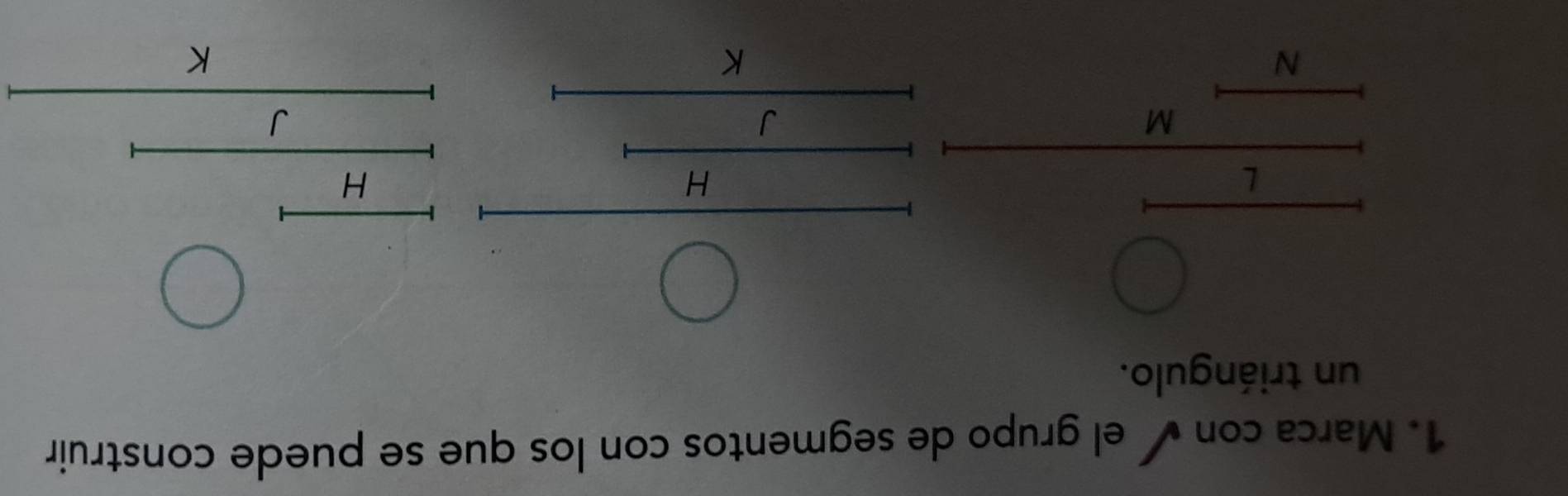 Marca con ✔ el grupo de segmentos con los que se puede construir 
un triángulo.
L
H
H
M
J
N
K
K