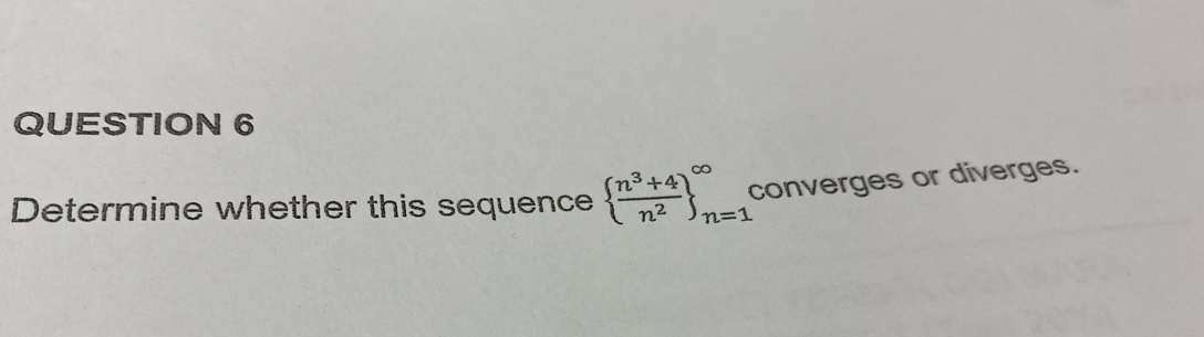 Determine whether this sequence   (n^3+4)/n^2  _(n=1)^(∈fty) converges or diverges.