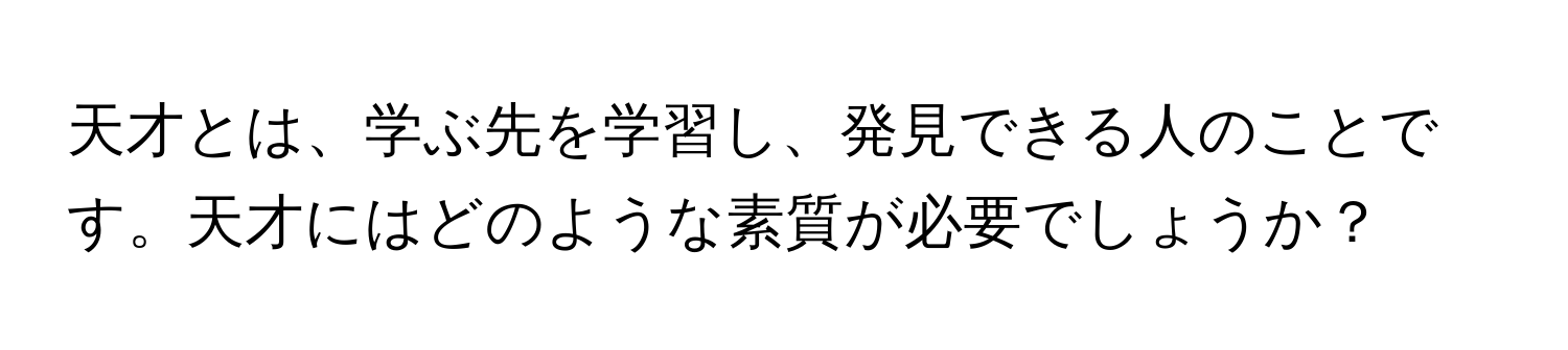 天才とは、学ぶ先を学習し、発見できる人のことです。天才にはどのような素質が必要でしょうか？