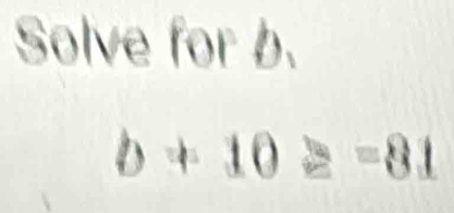 Solve for b.
b+10≥ =81