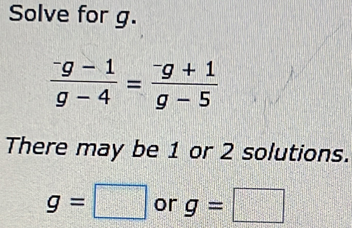 Solve for g.
frac ^-g-1g-4=frac ^-g+1g-5
There may be 1 or 2 solutions.
g=□ or g=□