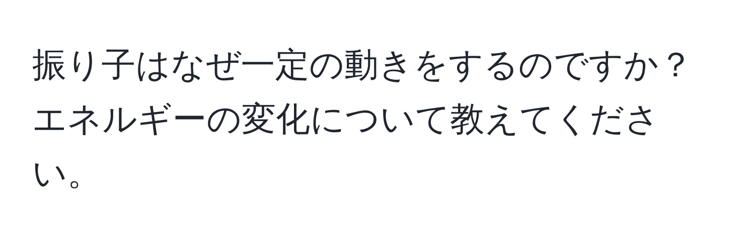 振り子はなぜ一定の動きをするのですか？エネルギーの変化について教えてください。