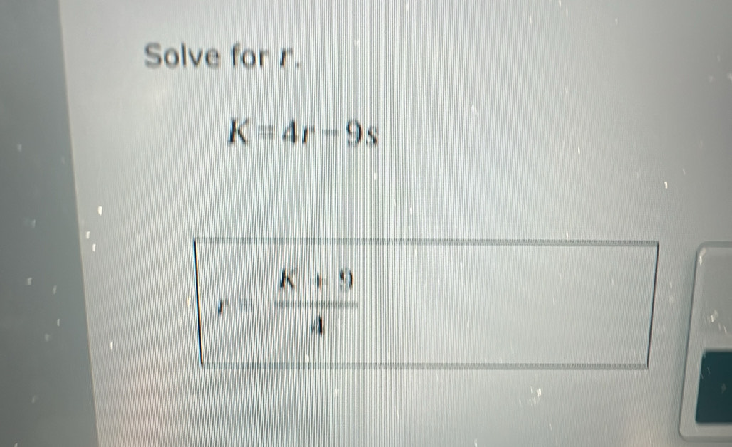 Solve for r.
K=4r-9s
r= (K+9)/4 