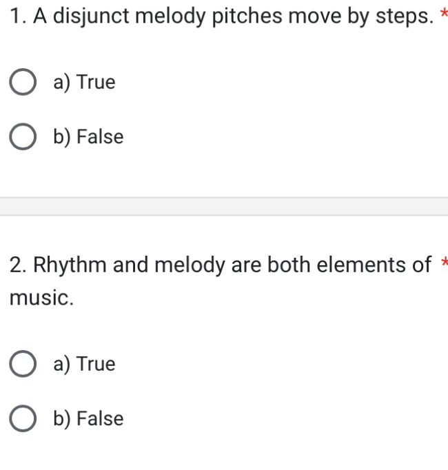 A disjunct melody pitches move by steps. *
a) True
b) False
2. Rhythm and melody are both elements of *
music.
a) True
b) False