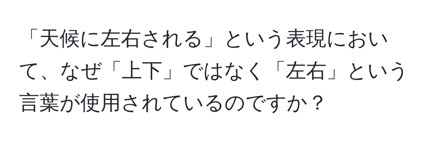 「天候に左右される」という表現において、なぜ「上下」ではなく「左右」という言葉が使用されているのですか？