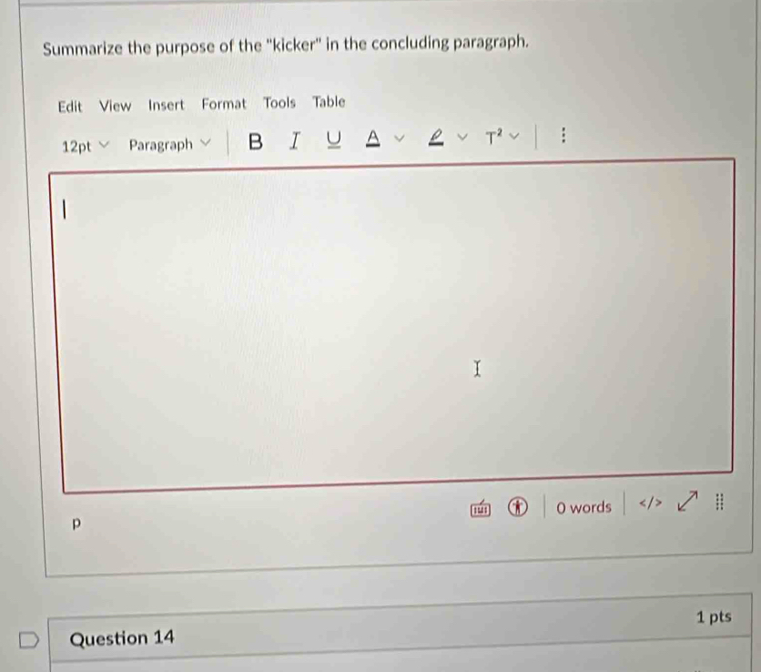 Summarize the purpose of the ''kicker'' in the concluding paragraph. 
Edit View Insert Format Tools Table 
12pt √ Paragraph B I U A T^2 : 
words 
p 
Question 14 1 pts