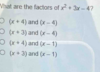 Vhat are the factors of x^2+3x-4 ?
(x+4) and (x-4)
(x+3) and (x-4)
(x+4) and (x-1)
(x+3) and (x-1)