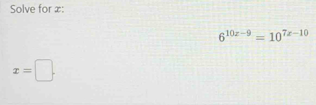 Solve for x :
6^(10x-9)=10^(7x-10)
x=□.