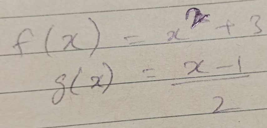 f(x)=x^2+3
g(x)= (x-1)/2 