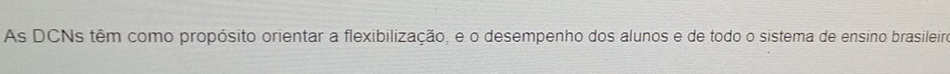 As DCNs têm como propósito orientar a flexibilização, e o desempenho dos alunos e de todo o sistema de ensino brasileiro