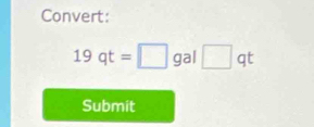 Convert:
19qt=□ gal□ qt
Submit