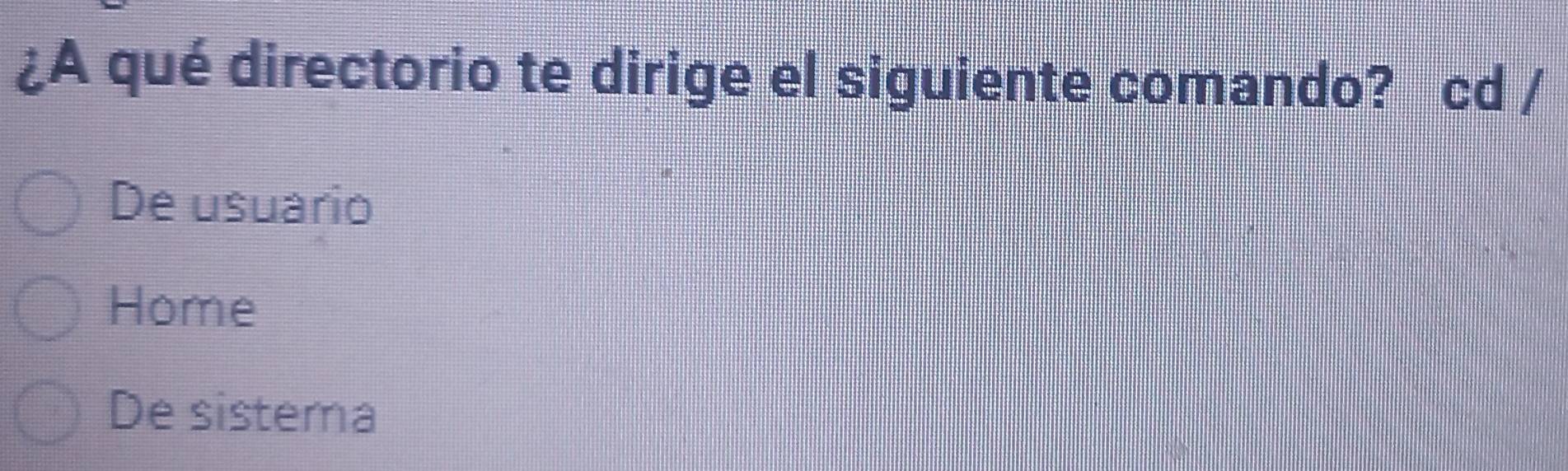 ¿A qué directorio te dirige el siguiente comando? cd /
De usuario
Home
De sistema