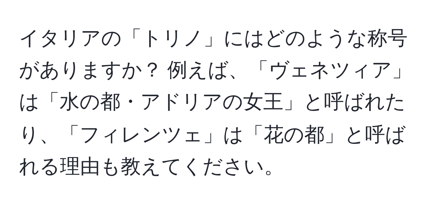 イタリアの「トリノ」にはどのような称号がありますか？ 例えば、「ヴェネツィア」は「水の都・アドリアの女王」と呼ばれたり、「フィレンツェ」は「花の都」と呼ばれる理由も教えてください。