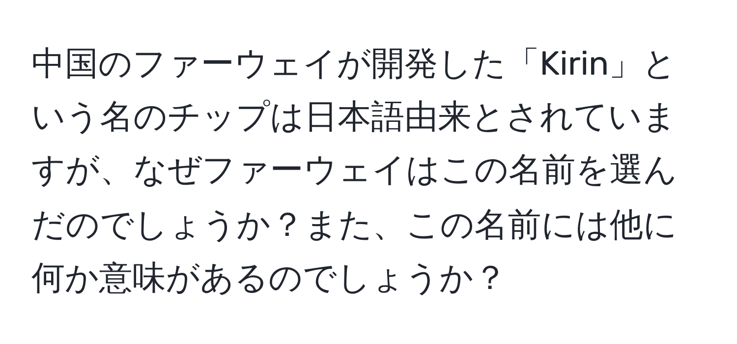 中国のファーウェイが開発した「Kirin」という名のチップは日本語由来とされていますが、なぜファーウェイはこの名前を選んだのでしょうか？また、この名前には他に何か意味があるのでしょうか？