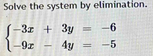 Solve the system by elimination.
beginarrayl -3x+3y=-6 -9x-4y=-5endarray.