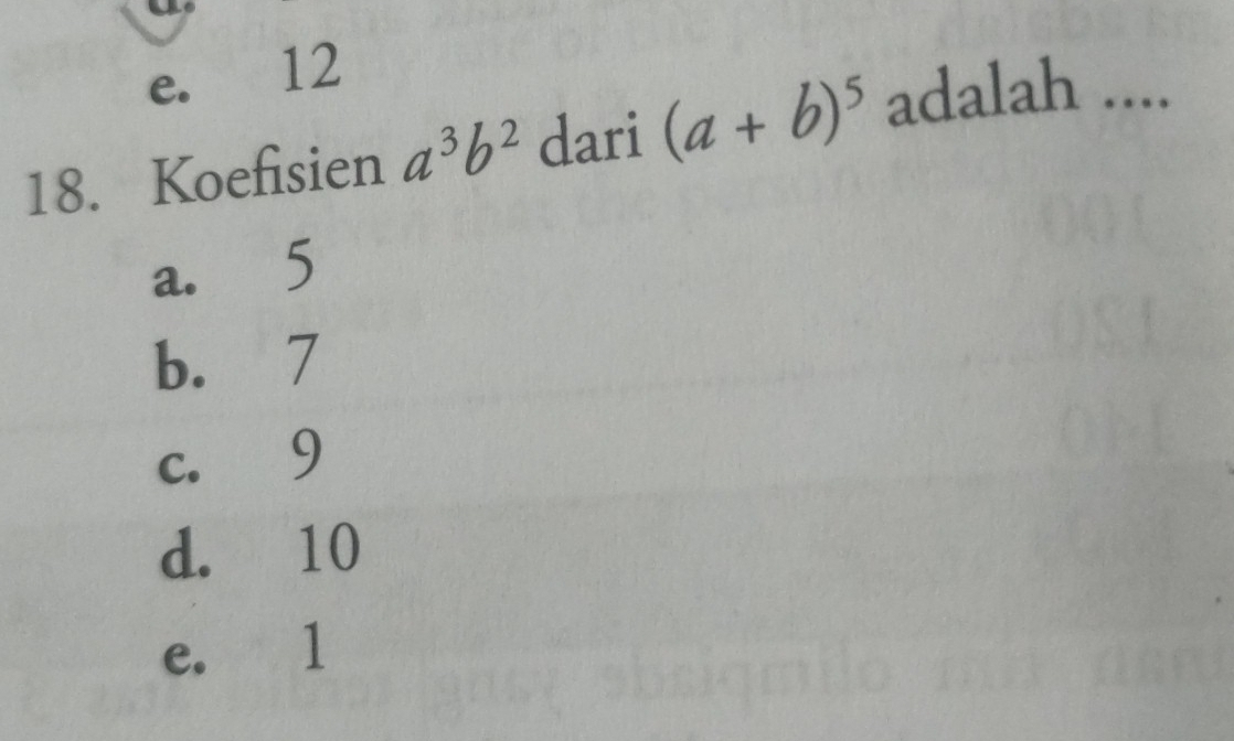 e. 12
18. Koefisien a^3b^2 dari (a+b)^5 adalah ....
a. 5
b. 7
c. 9
d. 10
e. 1