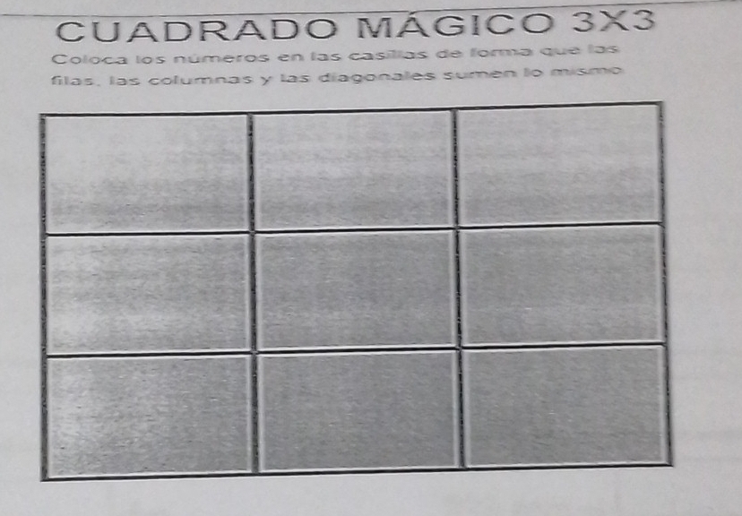 CUADRADO MÁGICO 3* 3
Coloca los números en las casillas de forma que las 
filas, las columnas y las diagonales sumen lo mismo