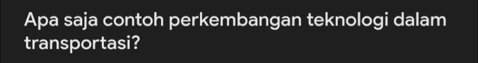 Apa saja contoh perkembangan teknologi dalam 
transportasi?