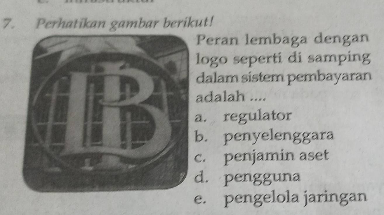 Perhatikan gambar berikut!
Peran lembaga dengan
logo seperti di samping
dalam sistem pembayaran
adalah ....
a. regulator
b. penyelenggara
c. penjamin aset
d. pengguna
e. pengelola jaringan