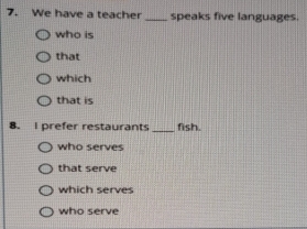 We have a teacher _speaks five languages.
who is
that
which
that is
8. I prefer restaurants _fish.
who serves
that serve
which serves
who serve