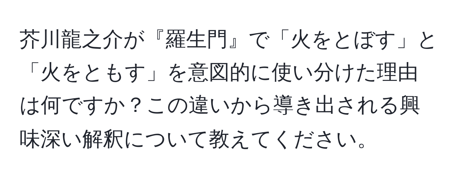 芥川龍之介が『羅生門』で「火をとぼす」と「火をともす」を意図的に使い分けた理由は何ですか？この違いから導き出される興味深い解釈について教えてください。