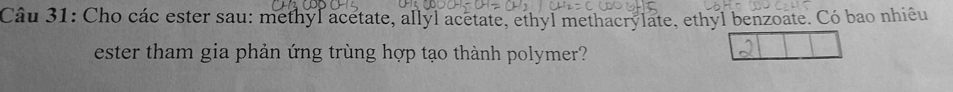 Cho các ester sau: methyl acetate, allyl acetate, ethyl methacrylate, ethyl benzoate. Có bao nhiêu 
ester tham gia phản ứng trùng hợp tạo thành polymer?