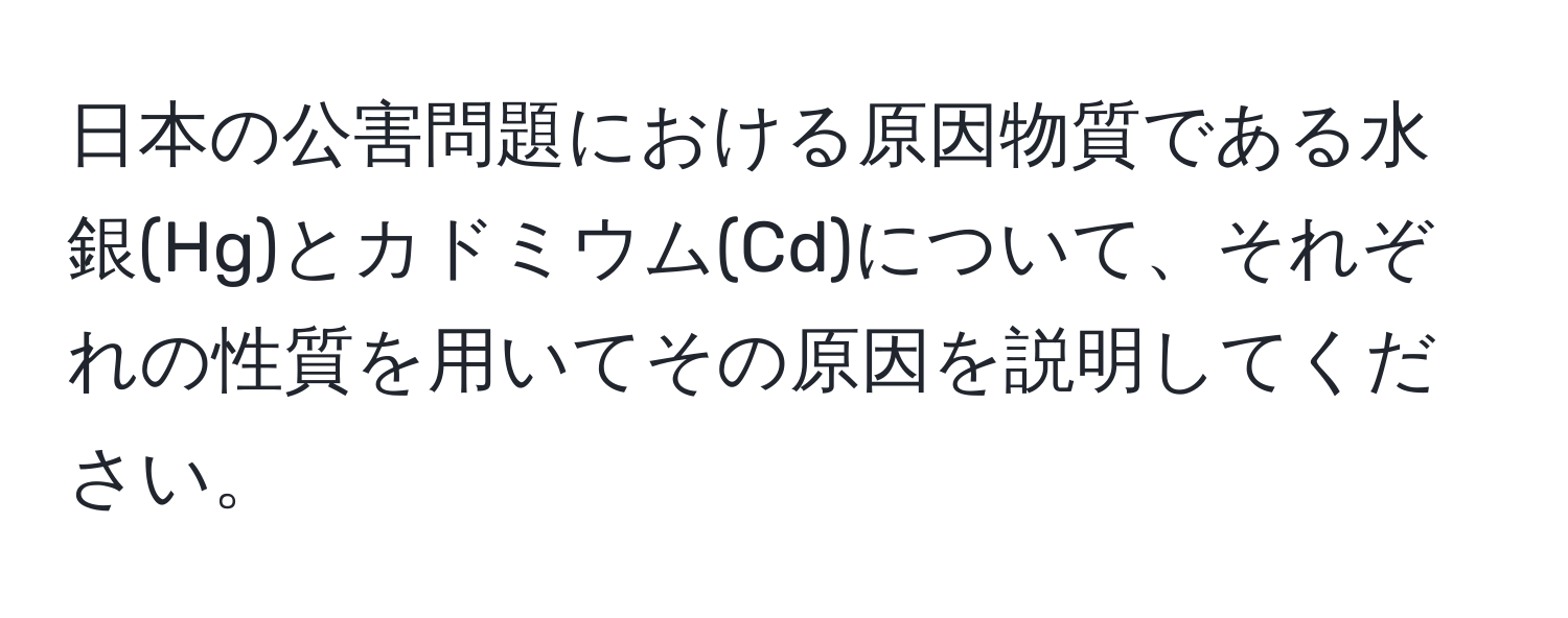 日本の公害問題における原因物質である水銀(Hg)とカドミウム(Cd)について、それぞれの性質を用いてその原因を説明してください。