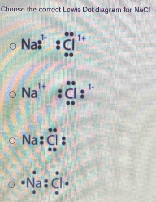 Choose the correct Lewis Dot diagram for NaCl.
D
N a
Na^1 a: 1 -
Na:ặ :
Na : Cl