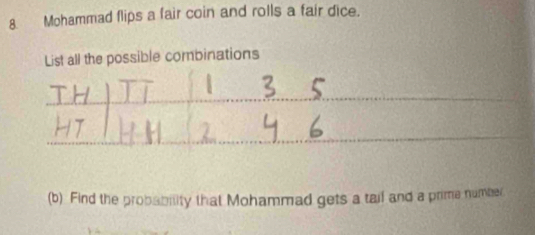 Mohammad flips a fair coin and rolls a fair dice. 
nations 
(b) Find the probability that Mohammad gets a tail and a prime number