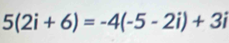 5(2i+6)=-4(-5-2i)+3i