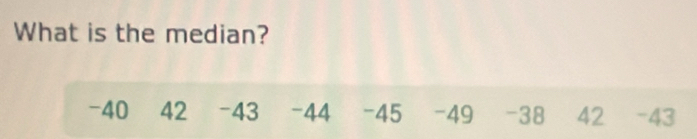 What is the median?
-40 42 -43 -44 -45 -49 -38 42 -43