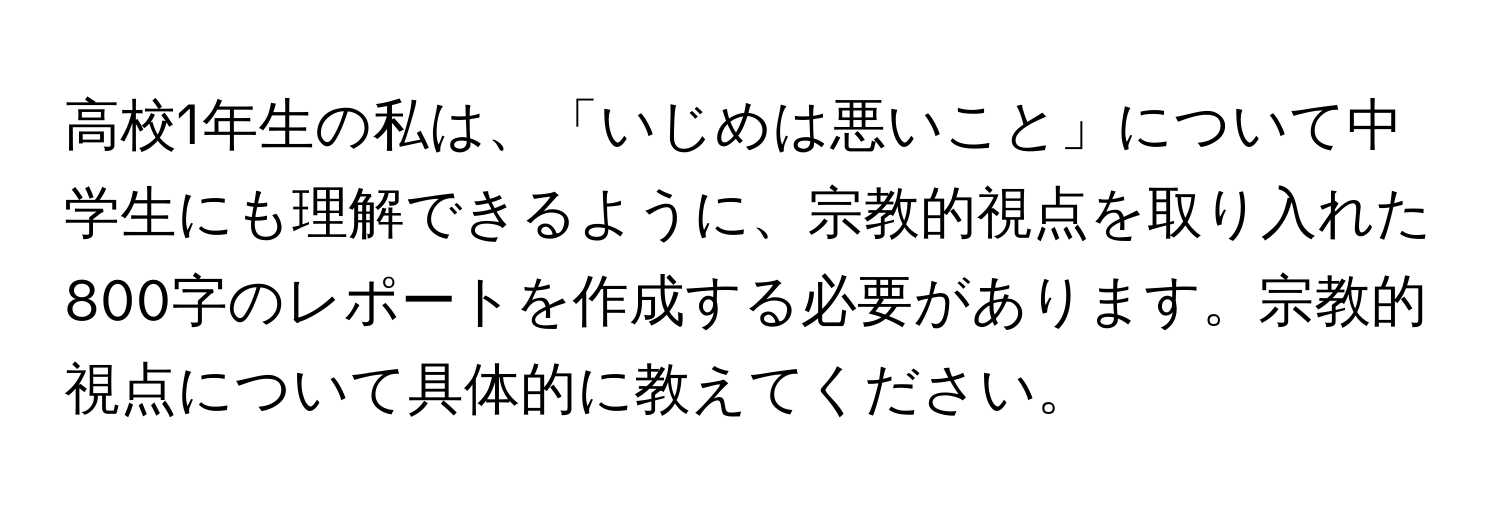 高校1年生の私は、「いじめは悪いこと」について中学生にも理解できるように、宗教的視点を取り入れた800字のレポートを作成する必要があります。宗教的視点について具体的に教えてください。