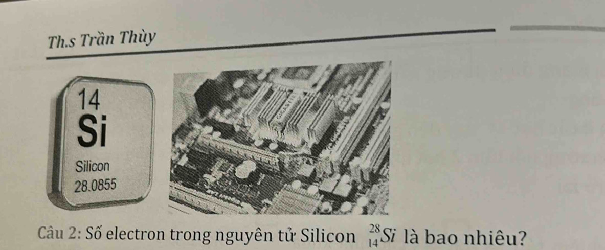 Th.s Trần Thùy 
14 
Si 
Silicon
28.0855
Câu 2: Số electron trong nguyên tử Silicon beginarrayr 28 14endarray Si là bao nhiêu?