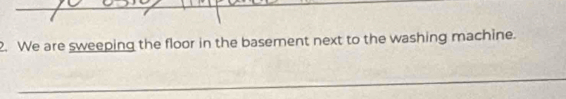 We are sweeping the floor in the basement next to the washing machine. 
_