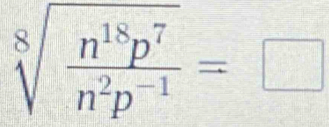 sqrt[8](frac n^(18)p^7)n^2p^(-1)=□