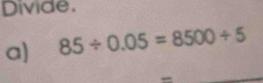 Divide. 
a) 85/ 0.05=8500/ 5
_