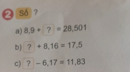 Só ? 
a) 8,9+ ? =28,501
b) 7 +8,16=17,5
c？ -6,17=11,83