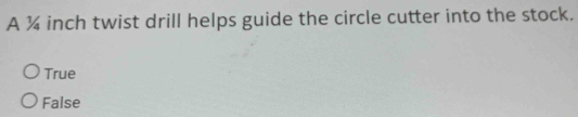 A ¾ inch twist drill helps guide the circle cutter into the stock.
True
False