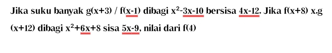 Jika suku banyak g(x+3)/f(x-1) dibagi x^2-3x-10 bersisa 4x-12. Jika f(x+8)x.g
(x+12) dibagi x^2+6x+8 sisa 5x-9 , nilai dari f(4)