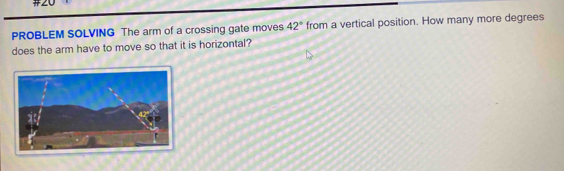 #ZU 
PROBLEM SOLVING The arm of a crossing gate moves 42° from a vertical position. How many more degrees 
does the arm have to move so that it is horizontal?