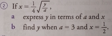 ②If x= 1/4 sqrt(frac y)a, 
a express y in terms of a and x
b find y when a=3 and x= 1/2 .