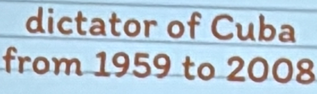 dictator of Cuba 
from 1959 to 2008