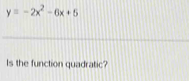 y=-2x^2-6x+5
_ 
Is the function quadratic?