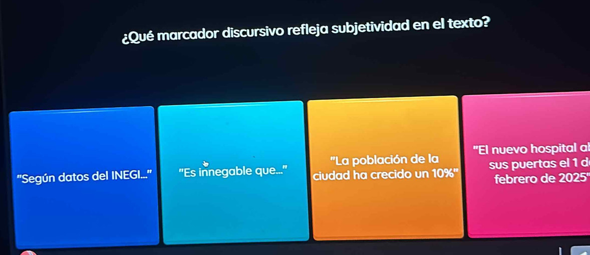 ¿Qué marcador discursivo refleja subjetividad en el texto? 
''La población de la "El nuevo hospital al 
''Según datos del INEGI...'' "Es innegable que..." ciudad ha crecido un 10% '' sus puertas el 1 
febrero de ∠ 0 25