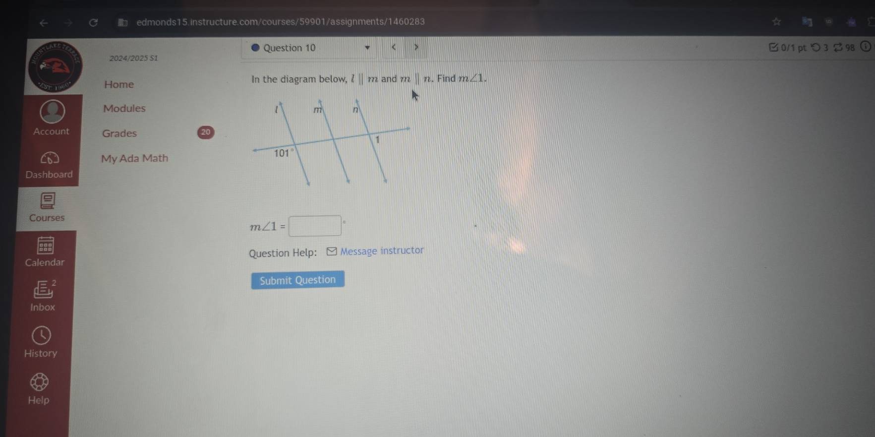 <  0/1pt つ3  98
2024/2025 S1
Home In the diagram below, l||m and mparallel n. Find m∠ 1.
Modules 
Account Grades
My Ada Math
Dashboard
Courses
m∠ 1=□°
Question Help: [ Message instructor
Calendar
Submit Question
Inbox
History
Help