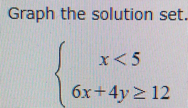 Graph the solution set.
beginarrayl x<5 6x-4y≥ 12endarray.