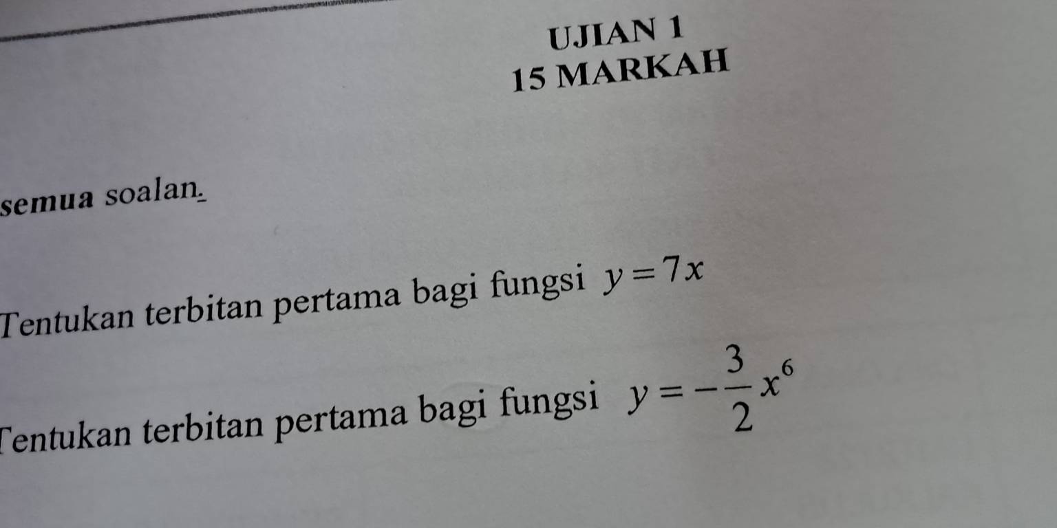 UJIAN 1
15 MARKAH
semua soalan
Tentukan terbitan pertama bagi fungsi y=7x
Tentukan terbitan pertama bagi fungsi y=- 3/2 x^6