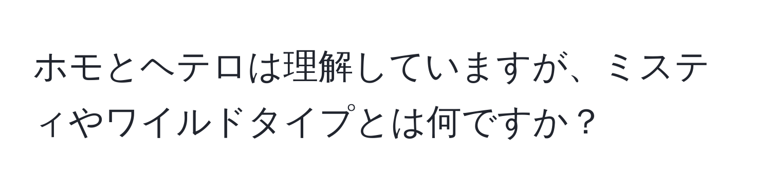 ホモとヘテロは理解していますが、ミスティやワイルドタイプとは何ですか？